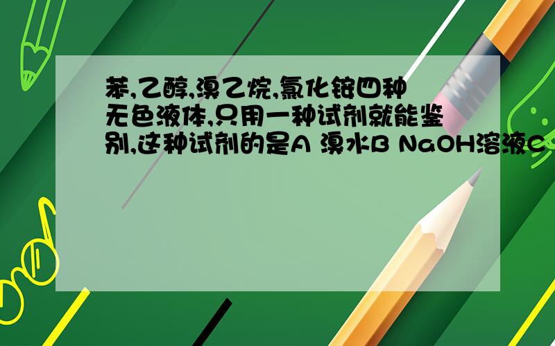 苯,乙醇,溴乙烷,氯化铵四种无色液体,只用一种试剂就能鉴别,这种试剂的是A 溴水B NaOH溶液C Na2SO4溶液D KMnO4溶液选什么?为什么,