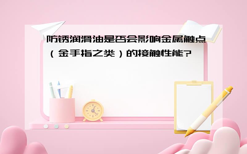 防锈润滑油是否会影响金属触点（金手指之类）的接触性能?