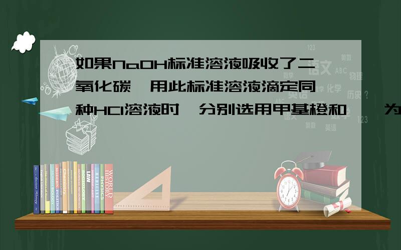 如果NaOH标准溶液吸收了二氧化碳,用此标准溶液滴定同一种HCl溶液时,分别选用甲基橙和酚酞为指示剂有何区