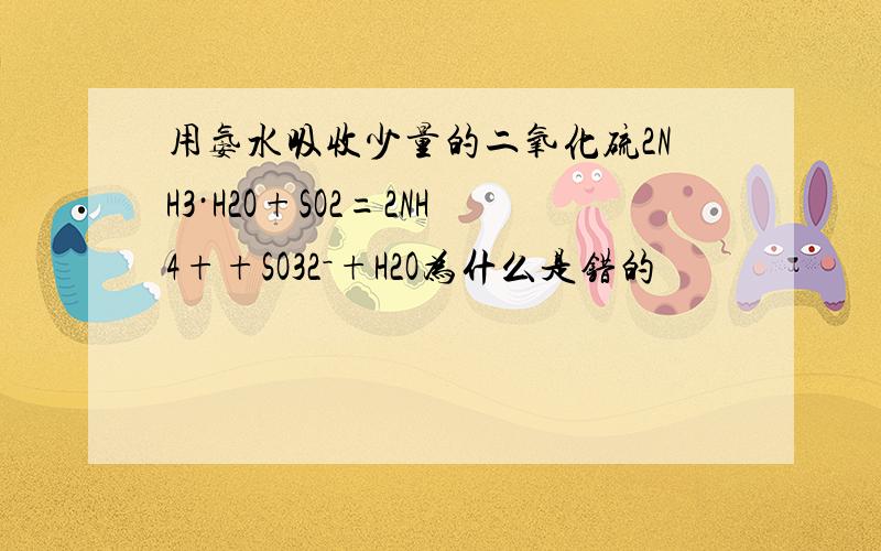 用氨水吸收少量的二氧化硫2NH3·H2O+SO2=2NH4++SO32－+H2O为什么是错的