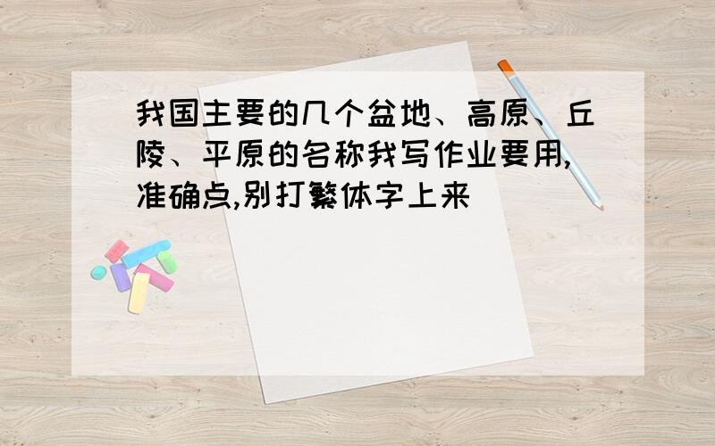 我国主要的几个盆地、高原、丘陵、平原的名称我写作业要用,准确点,别打繁体字上来