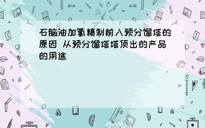 石脑油加氢精制前入预分馏塔的原因 从预分馏塔塔顶出的产品的用途