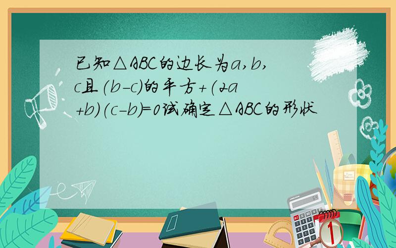 已知△ABC的边长为a,b,c且(b-c)的平方+(2a+b)(c-b)=0试确定△ABC的形状