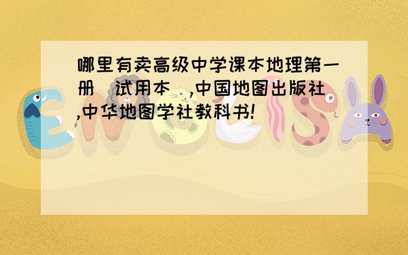 哪里有卖高级中学课本地理第一册（试用本）,中国地图出版社,中华地图学社教科书!