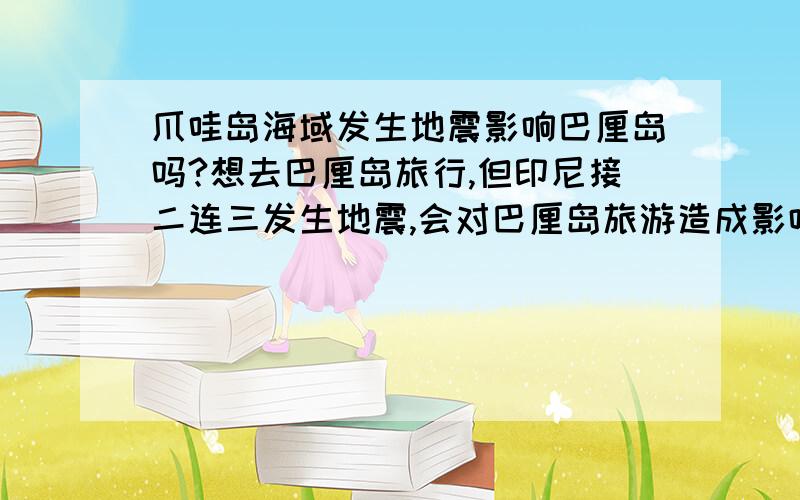 爪哇岛海域发生地震影响巴厘岛吗?想去巴厘岛旅行,但印尼接二连三发生地震,会对巴厘岛旅游造成影响吗?