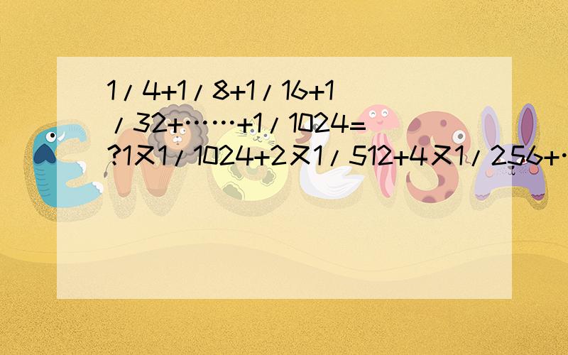 1/4+1/8+1/16+1/32+……+1/1024=?1又1/1024+2又1/512+4又1/256+……+256又1/4+512又1/2=?2+4+6+……+1000=?求解,只要答案=w=