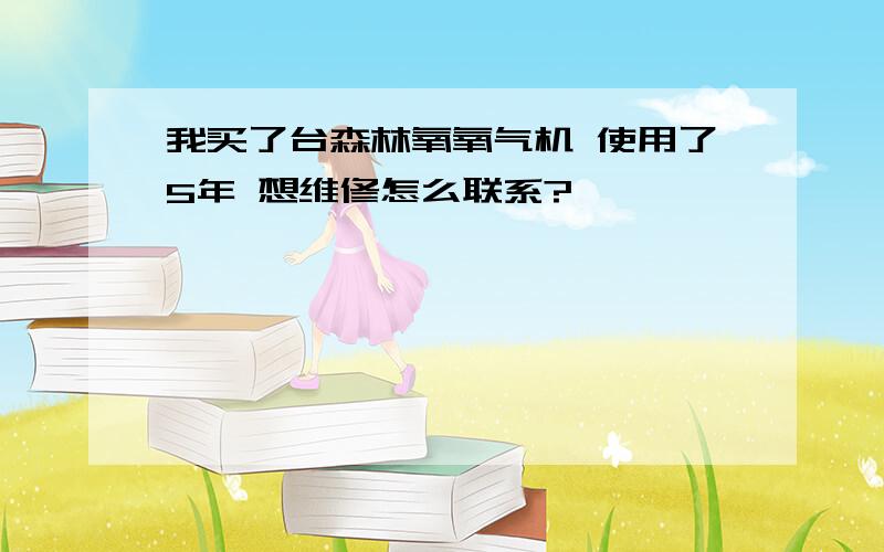 我买了台森林氧氧气机 使用了5年 想维修怎么联系?