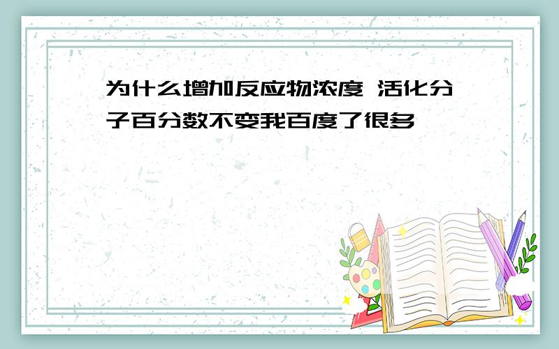 为什么增加反应物浓度 活化分子百分数不变我百度了很多,