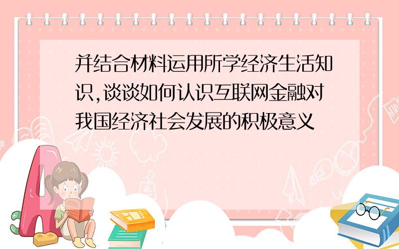 并结合材料运用所学经济生活知识,谈谈如何认识互联网金融对我国经济社会发展的积极意义