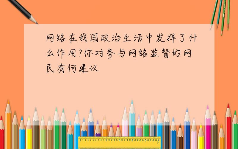 网络在我国政治生活中发挥了什么作用?你对参与网络监督的网民有何建议