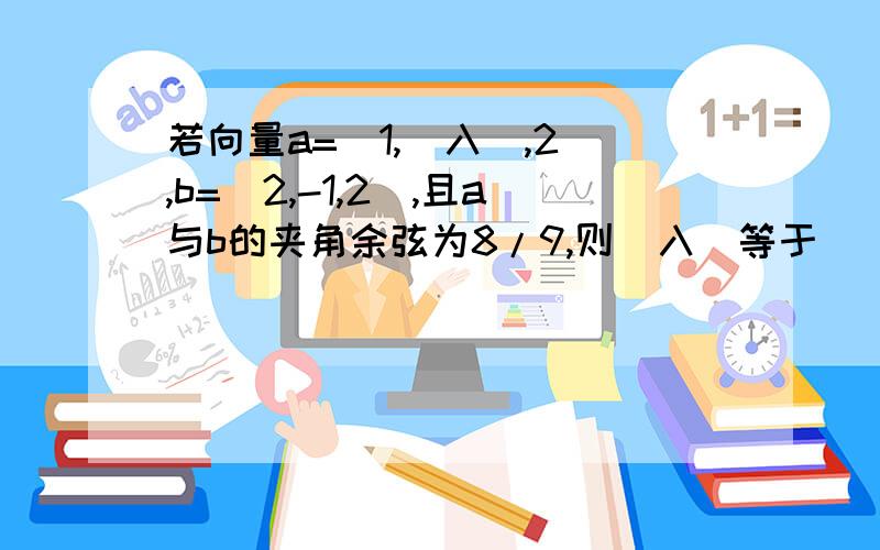 若向量a=(1,[入],2),b=(2,-1,2),且a与b的夹角余弦为8/9,则[入]等于