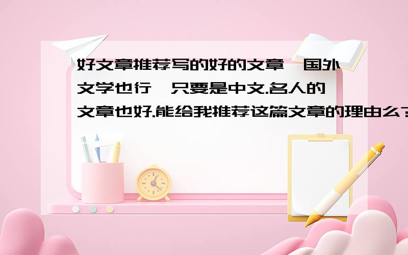 好文章推荐写的好的文章,国外文学也行,只要是中文.名人的文章也好.能给我推荐这篇文章的理由么?我们上课就要求要这样呢,答好了会给你分的!