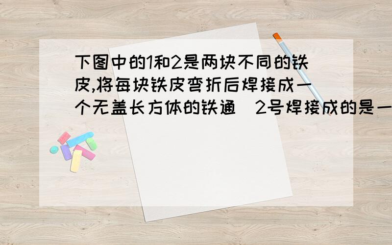 下图中的1和2是两块不同的铁皮,将每块铁皮弯折后焊接成一个无盖长方体的铁通（2号焊接成的是一个底面为正方形的无盖长方体）,比较两种铁皮焊接成铁桶后的装水情况,结果应该是A.1号多