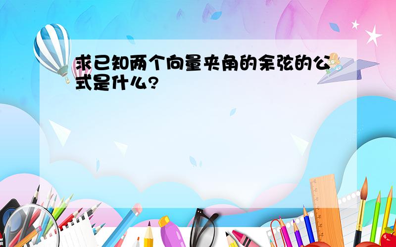 求已知两个向量夹角的余弦的公式是什么?