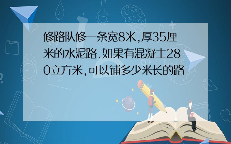 修路队修一条宽8米,厚35厘米的水泥路.如果有混凝土280立方米,可以铺多少米长的路