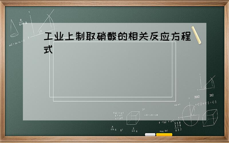 工业上制取硝酸的相关反应方程式