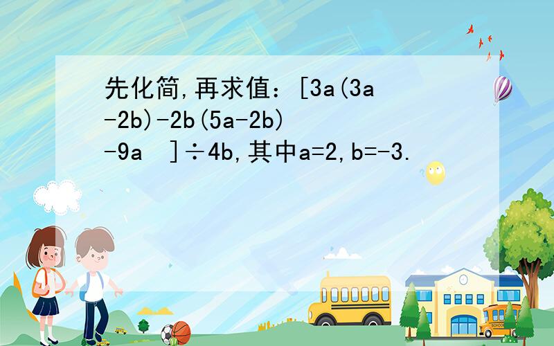 先化简,再求值：[3a(3a-2b)-2b(5a-2b)-9a²]÷4b,其中a=2,b=-3.