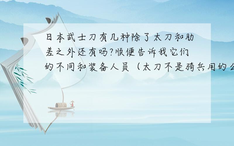 日本武士刀有几种除了太刀和肋差之外还有吗?顺便告诉我它们的不同和装备人员（太刀不是骑兵用的么?）