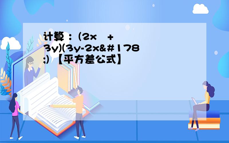 计算 ：(2x²+3y)(3y-2x²) 【平方差公式】