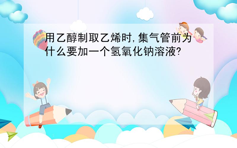 用乙醇制取乙烯时,集气管前为什么要加一个氢氧化钠溶液?