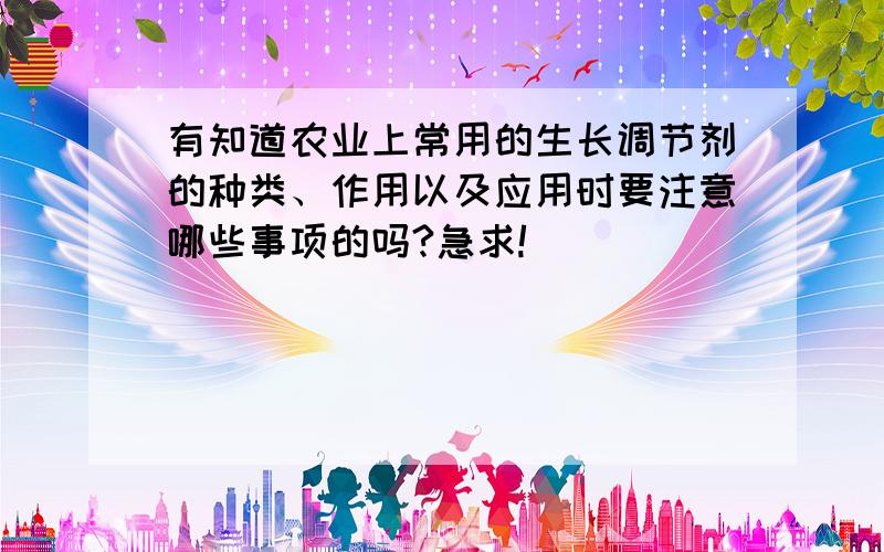 有知道农业上常用的生长调节剂的种类、作用以及应用时要注意哪些事项的吗?急求!