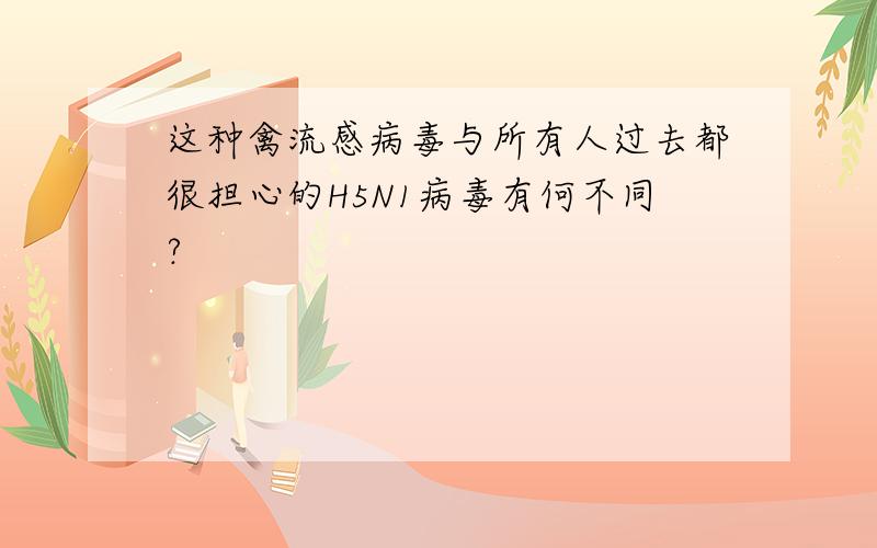 这种禽流感病毒与所有人过去都很担心的H5N1病毒有何不同?