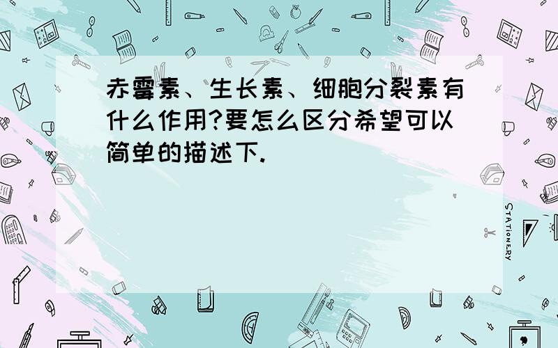 赤霉素、生长素、细胞分裂素有什么作用?要怎么区分希望可以简单的描述下.