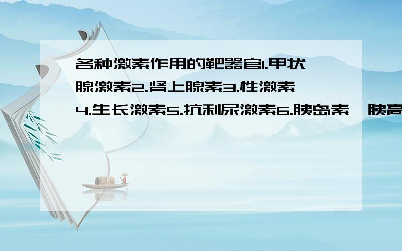 各种激素作用的靶器官1.甲状腺激素2.肾上腺素3.性激素4.生长激素5.抗利尿激素6.胰岛素、胰高血糖素