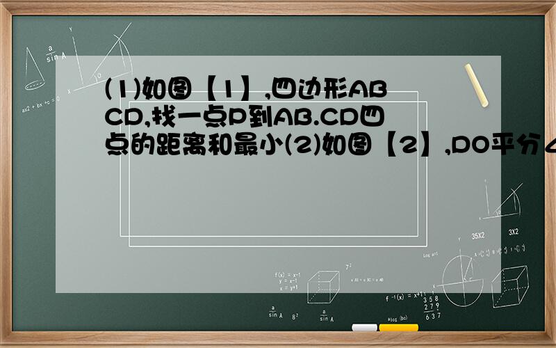 (1)如图【1】,四边形ABCD,找一点P到AB.CD四点的距离和最小(2)如图【2】,DO平分∠ABC,且∠BAD＝27°,∠BCD＝39°,求∠D的度数?（题中没给AB平行CD）(2)不是角D，是角O