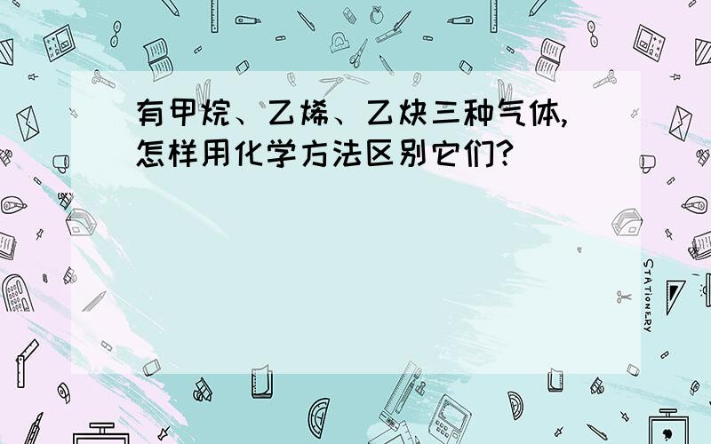 有甲烷、乙烯、乙炔三种气体,怎样用化学方法区别它们?