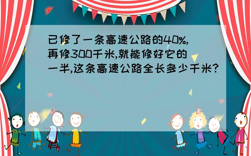 已修了一条高速公路的40%,再修300千米,就能修好它的一半,这条高速公路全长多少千米?