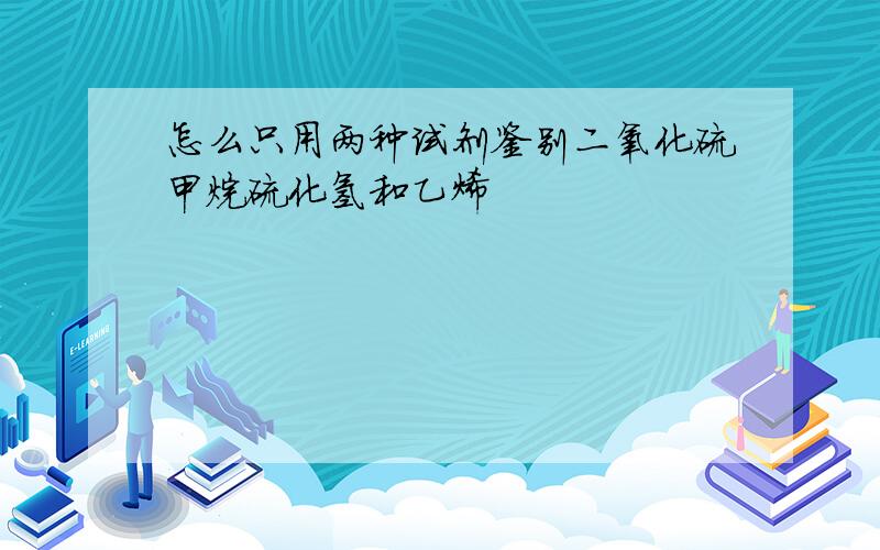 怎么只用两种试剂鉴别二氧化硫甲烷硫化氢和乙烯