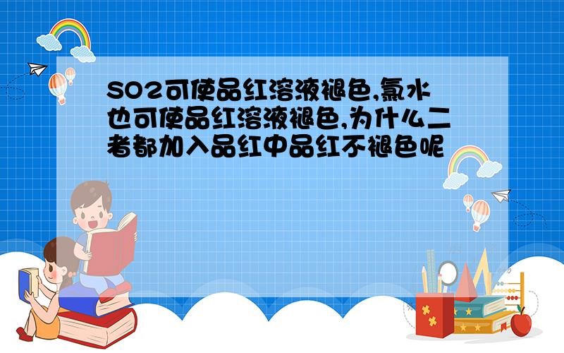 SO2可使品红溶液褪色,氯水也可使品红溶液褪色,为什么二者都加入品红中品红不褪色呢