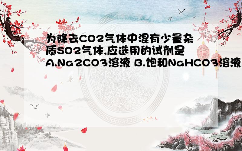 为除去CO2气体中混有少量杂质SO2气体,应选用的试剂是A.Na2CO3溶液 B.饱和NaHCO3溶液 C.澄清石灰水 D.AgNO3和硝酸溶液