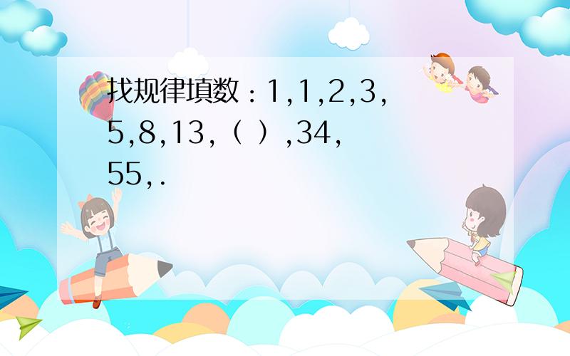 找规律填数：1,1,2,3,5,8,13,（ ）,34,55,.