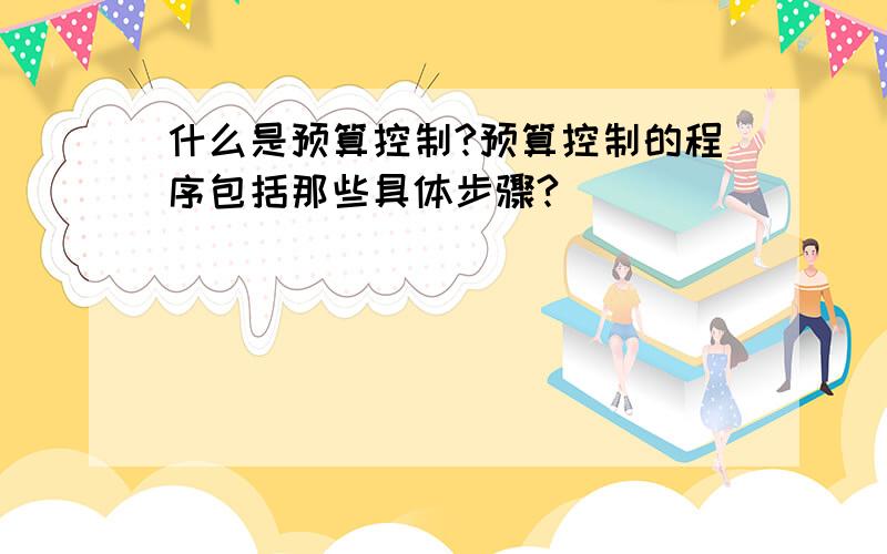 什么是预算控制?预算控制的程序包括那些具体步骤?