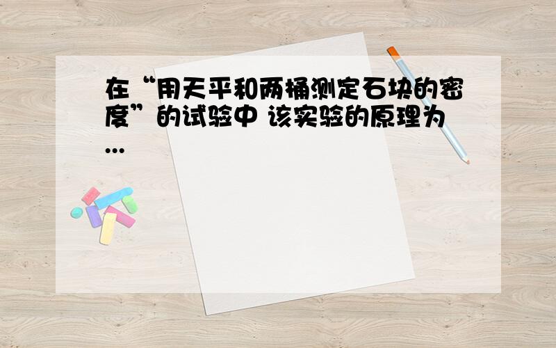 在“用天平和两桶测定石块的密度”的试验中 该实验的原理为...