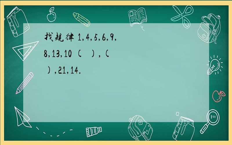 找规律 1,4,5,6,9,8,13,10 ( ),( ),21,14.