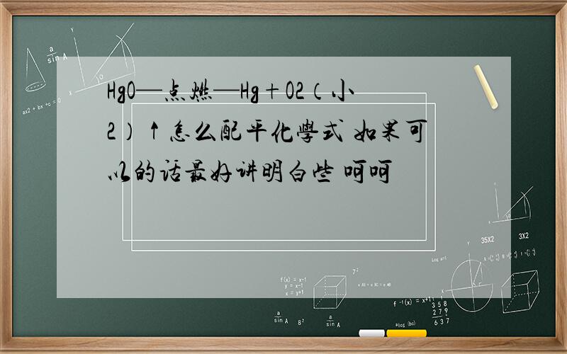 HgO—点燃—Hg+O2（小2）↑怎么配平化学式 如果可以的话最好讲明白些 呵呵