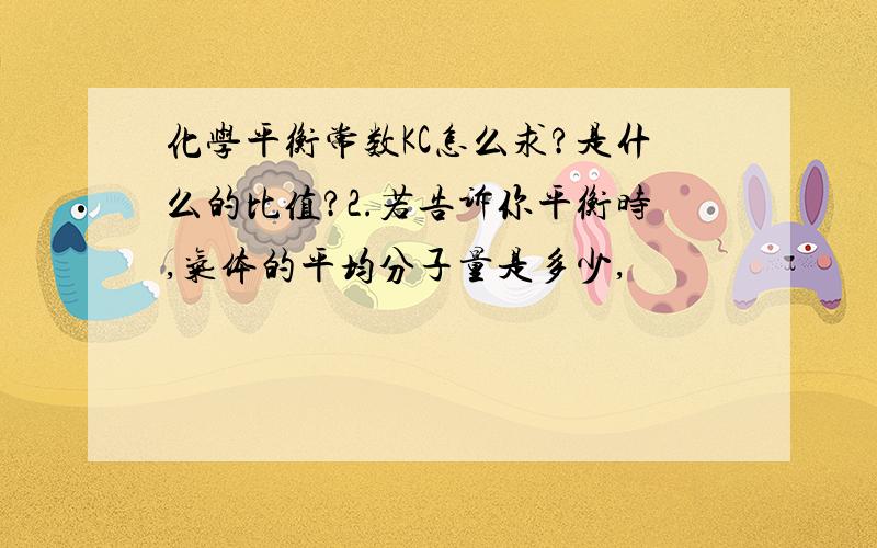 化学平衡常数KC怎么求?是什么的比值?2.若告诉你平衡时,气体的平均分子量是多少,