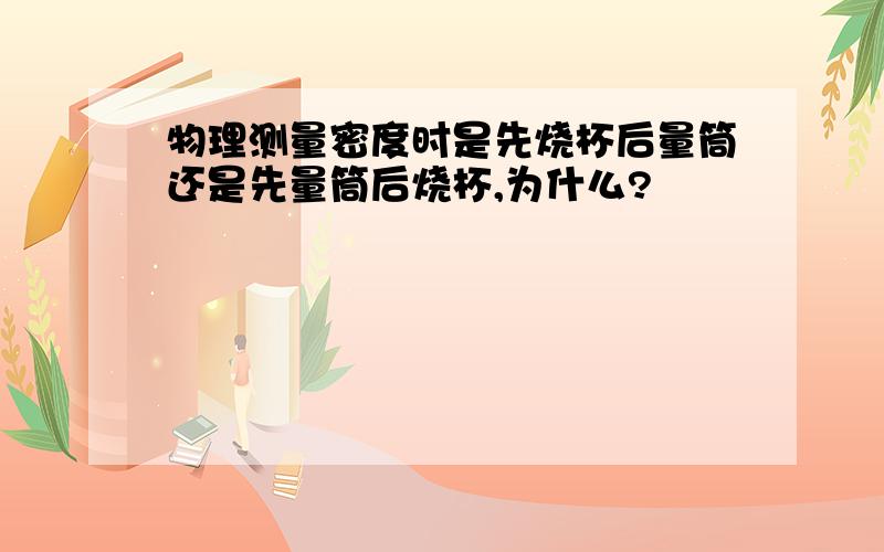 物理测量密度时是先烧杯后量筒还是先量筒后烧杯,为什么?