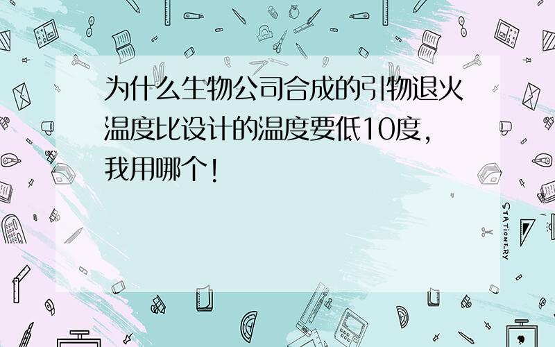 为什么生物公司合成的引物退火温度比设计的温度要低10度,我用哪个!