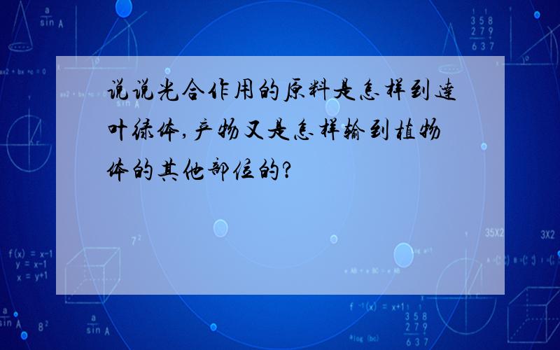 说说光合作用的原料是怎样到达叶绿体,产物又是怎样输到植物体的其他部位的?