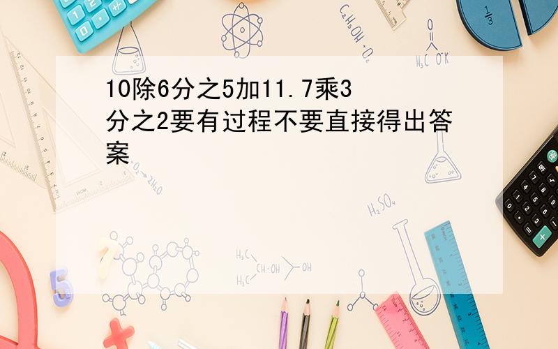 10除6分之5加11.7乘3分之2要有过程不要直接得出答案