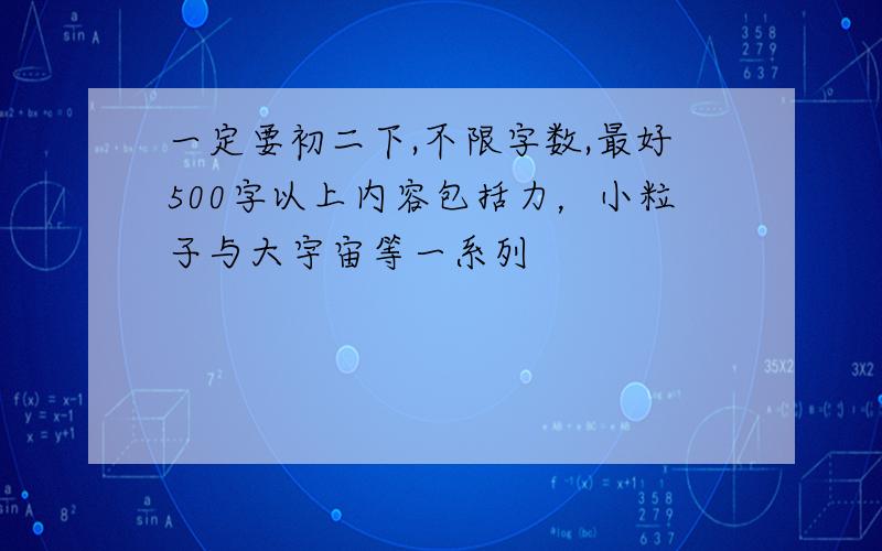 一定要初二下,不限字数,最好500字以上内容包括力，小粒子与大宇宙等一系列