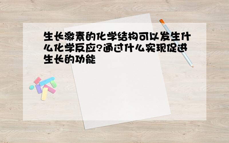 生长激素的化学结构可以发生什么化学反应?通过什么实现促进生长的功能