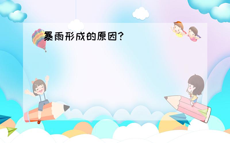 暴雨形成的原因?