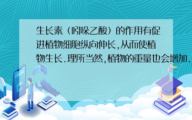 生长素（吲哚乙酸）的作用有促进植物细胞纵向伸长,从而使植物生长.理所当然,植物的重量也会增加.重量增加的主要原因是?水分增加?糖类增加?蛋白质增加?无机盐?脂质?jingdiluo:为啥 饭团Star