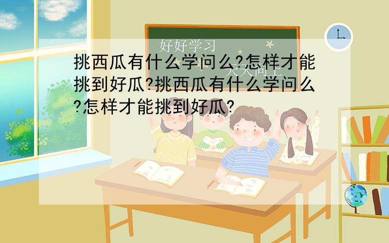 挑西瓜有什么学问么?怎样才能挑到好瓜?挑西瓜有什么学问么?怎样才能挑到好瓜?