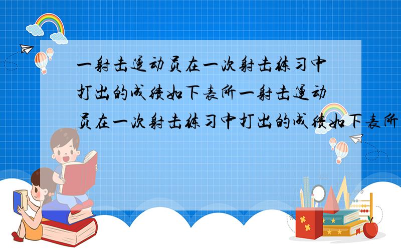 一射击运动员在一次射击练习中打出的成绩如下表所一射击运动员在一次射击练习中打出的成绩如下表所示：成绩（环）6,7,8,9,10 次数:2,5,6,4,3 这次成绩的中位数是